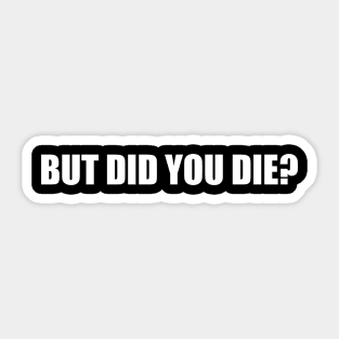 But Did You Die Sticker